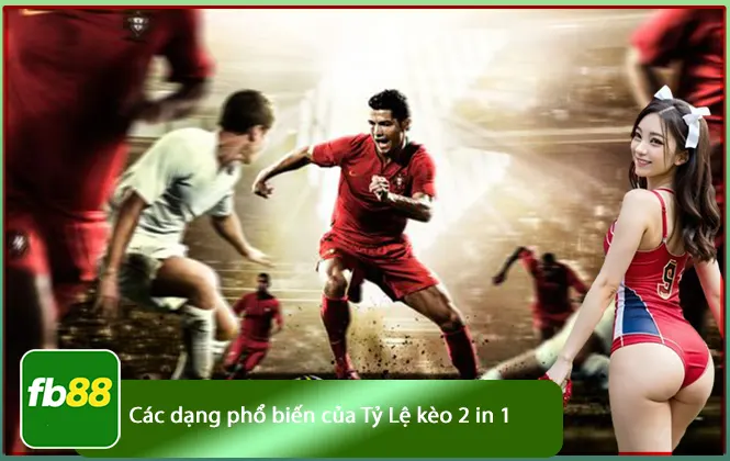 các dạng phổ biến của kèo tỷ lệ 2 in 1